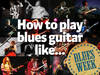 How to play blues guitar like…