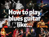 How to play blues guitar like… blank