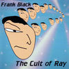Frank Black - The Cult Of Ray There's something about the MS Paint stylings that we can't help liking. Or maybe at this stage we've seen so much bad artwork that anything looks good