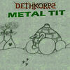Dethkorpz - Metal Tit We're guessing that any album that features a track entitled Burning Nipples isn't entirely serious